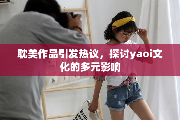 耽美作品引发热议，探讨yaoi文化的多元影响