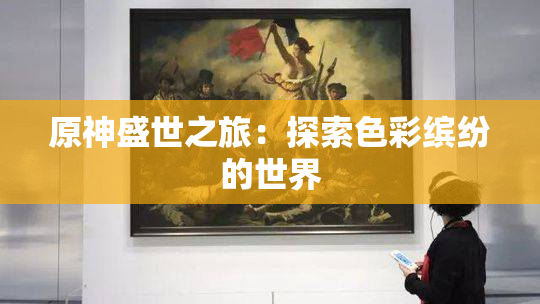 原神盛世之旅：探索色彩缤纷的世界