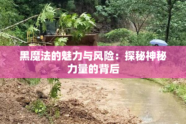 黑魔法的魅力与风险：探秘神秘力量的背后