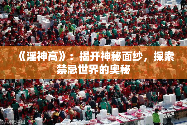 《淫神高》：揭开神秘面纱，探索禁忌世界的奥秘