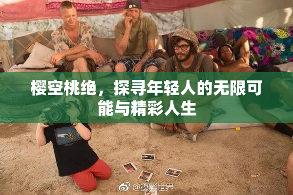 樱空桃绝，探寻年轻人的无限可能与精彩人生