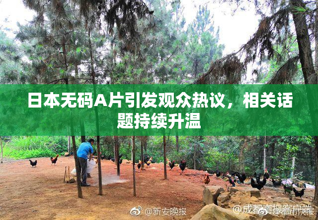 日本无码A片引发观众热议，相关话题持续升温