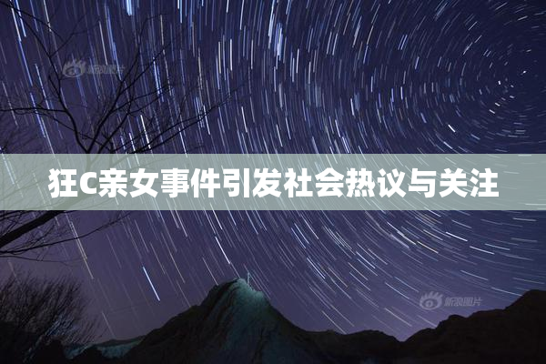狂C亲女事件引发社会热议与关注