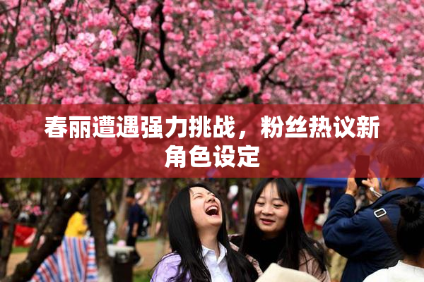 春丽遭遇强力挑战，粉丝热议新角色设定