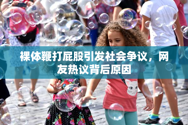 裸体鞭打屁股引发社会争议，网友热议背后原因