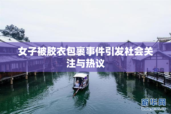 女子被胶衣包裹事件引发社会关注与热议