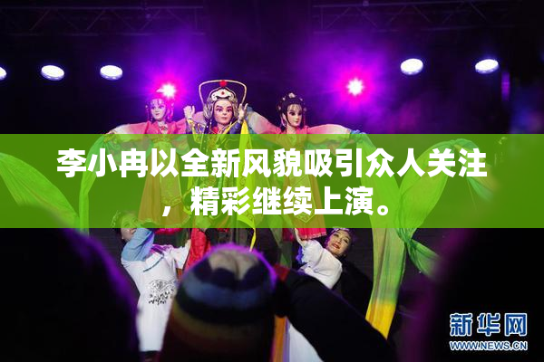 李小冉以全新风貌吸引众人关注，精彩继续上演。