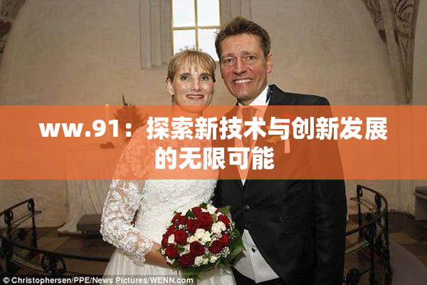 ww.91：探索新技术与创新发展的无限可能