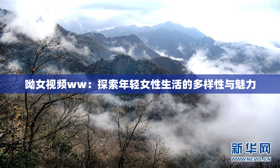 呦女视频ww：探索年轻女性生活的多样性与魅力