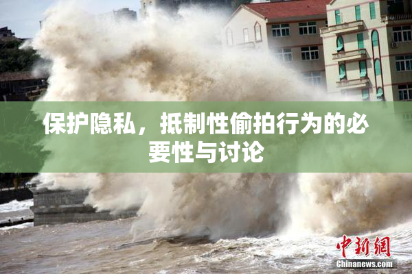 保护隐私，抵制性偷拍行为的必要性与讨论