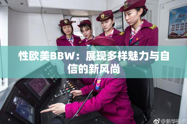性欧美BBW：展现多样魅力与自信的新风尚