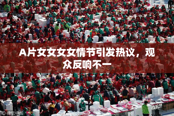 A片女女女女情节引发热议，观众反响不一