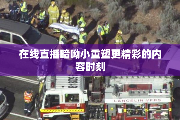 在线直播暗呦小重塑更精彩的内容时刻