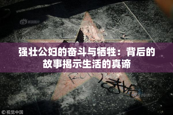 强壮公妇的奋斗与牺牲：背后的故事揭示生活的真谛