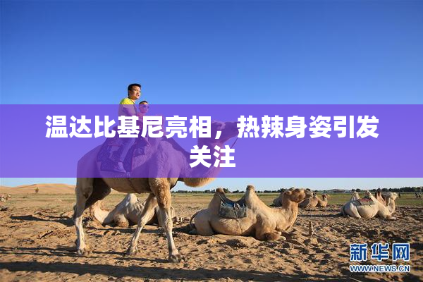 温达比基尼亮相，热辣身姿引发关注