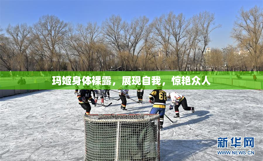 玛姬身体裸露，展现自我，惊艳众人