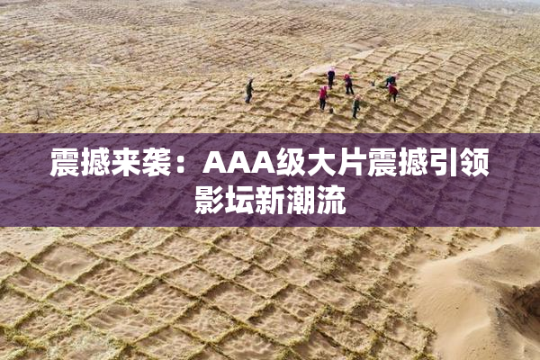震撼来袭：AAA级大片震撼引领影坛新潮流
