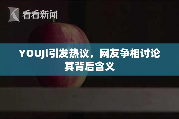 YOUJl引发热议，网友争相讨论其背后含义