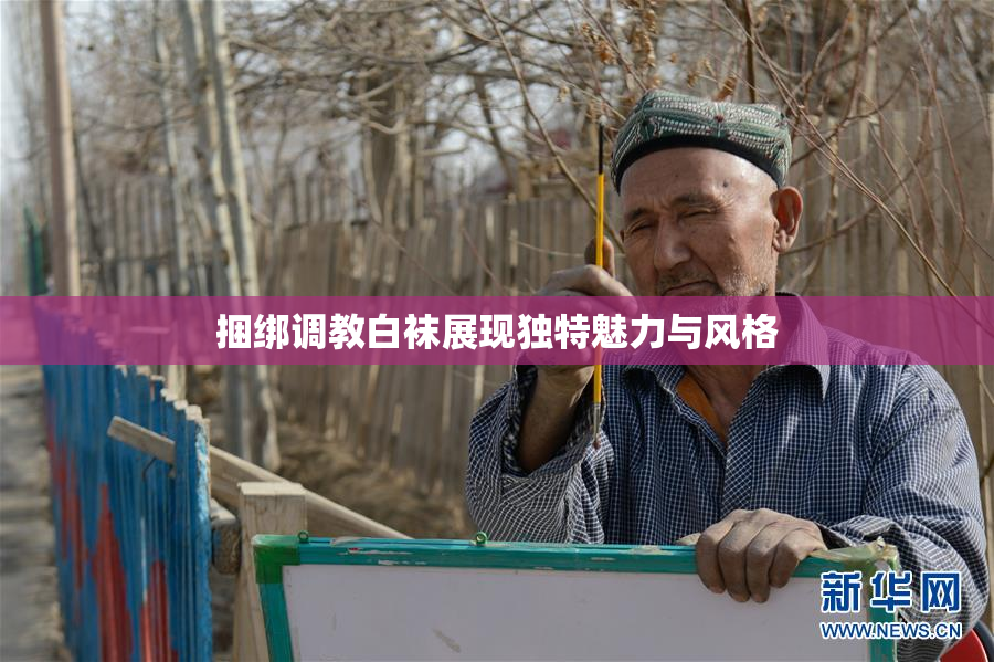 捆绑调教白袜展现独特魅力与风格