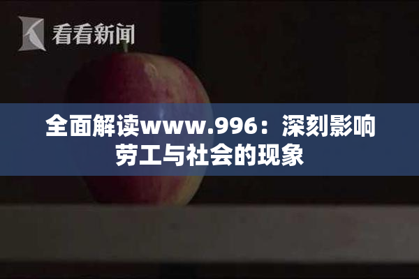 全面解读www.996：深刻影响劳工与社会的现象