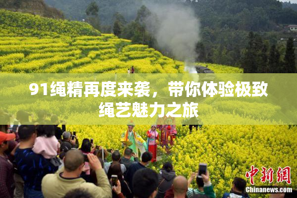 91绳精再度来袭，带你体验极致绳艺魅力之旅