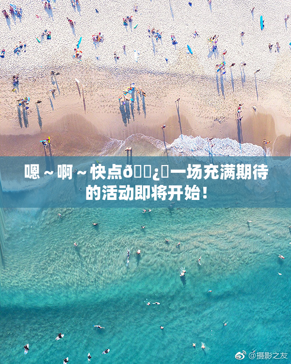嗯～啊～快点🌿‌一场充满期待的活动即将开始！