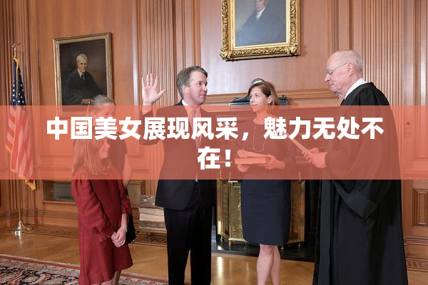 中国美女展现风采，魅力无处不在！