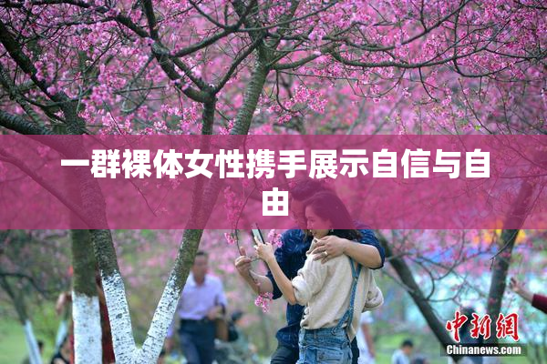 一群裸体女性携手展示自信与自由