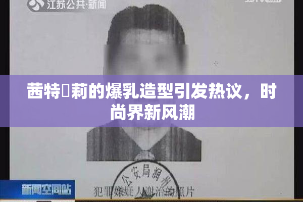茜特菈莉的爆乳造型引发热议，时尚界新风潮