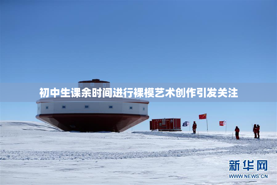 初中生课余时间进行裸模艺术创作引发关注