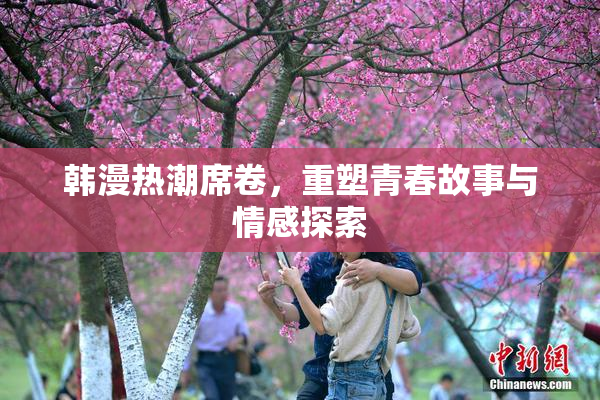 韩漫热潮席卷，重塑青春故事与情感探索