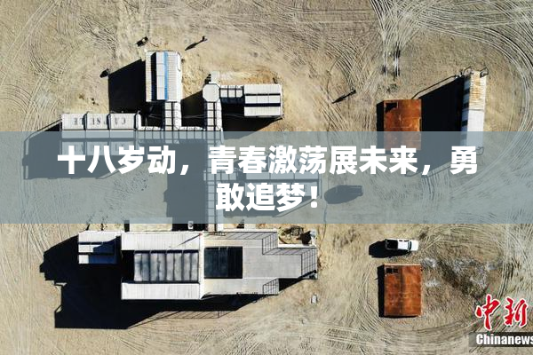 十八岁动，青春激荡展未来，勇敢追梦！