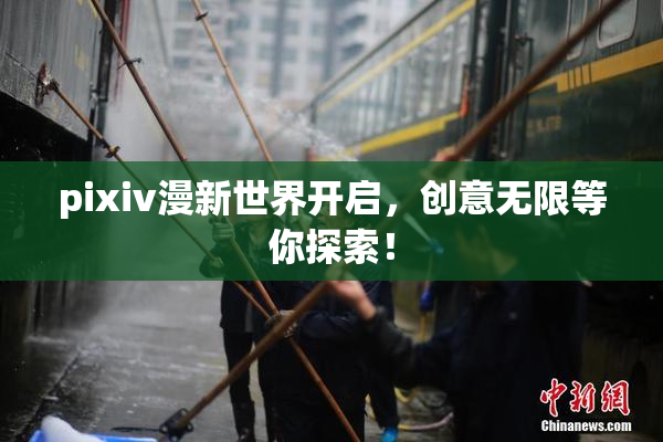 pixiv漫新世界开启，创意无限等你探索！