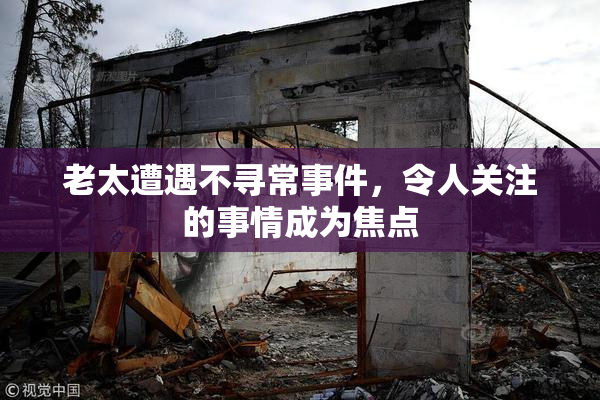 老太遭遇不寻常事件，令人关注的事情成为焦点