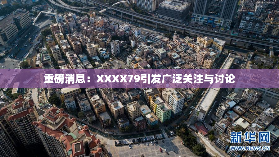 重磅消息：XXXX79引发广泛关注与讨论
