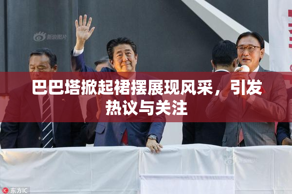 巴巴塔掀起裙摆展现风采，引发热议与关注