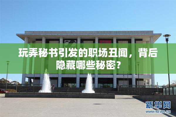 玩弄秘书引发的职场丑闻，背后隐藏哪些秘密？