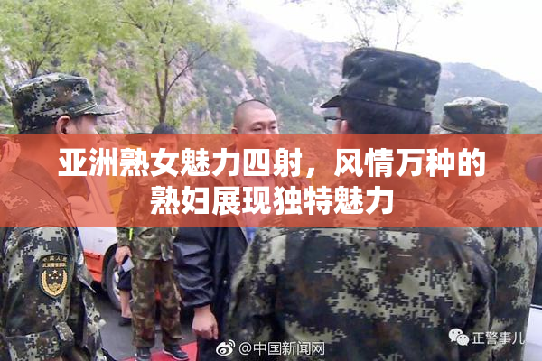 亚洲熟女魅力四射，风情万种的熟妇展现独特魅力