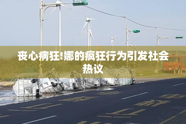 丧心病狂!娜的疯狂行为引发社会热议