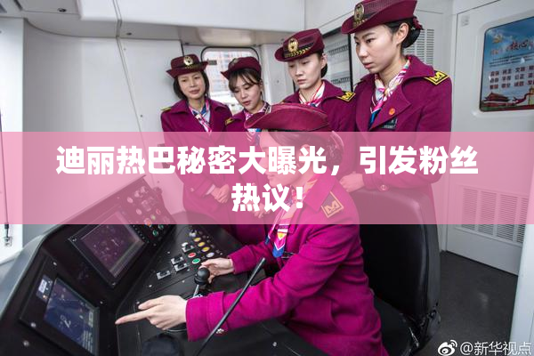 迪丽热巴秘密大曝光，引发粉丝热议！