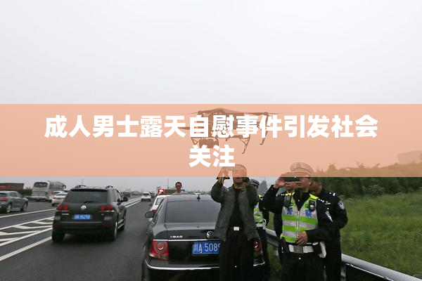 成人男士露天自慰事件引发社会关注