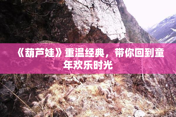 《葫芦娃》重温经典，带你回到童年欢乐时光