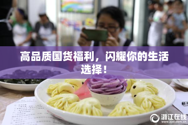 高品质国货福利，闪耀你的生活选择！