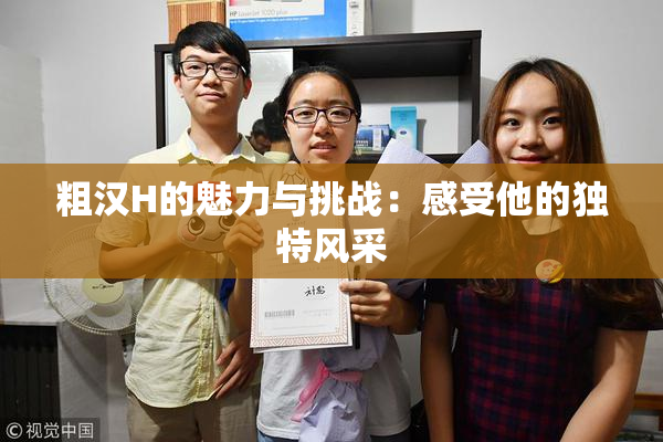 粗汉H的魅力与挑战：感受他的独特风采