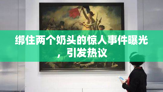 绑住两个奶头的惊人事件曝光，引发热议