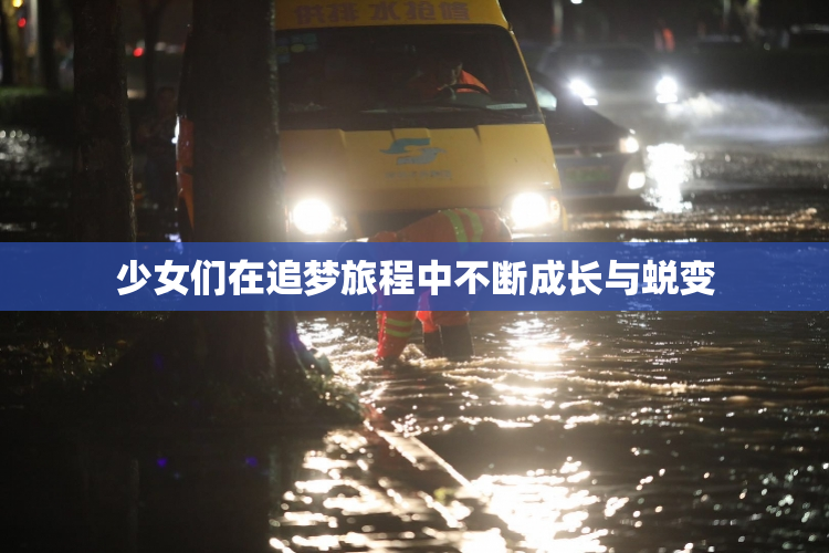 少女们在追梦旅程中不断成长与蜕变