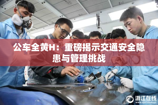 公车全黄H：重磅揭示交通安全隐患与管理挑战