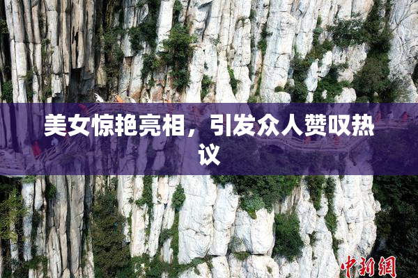 美女惊艳亮相，引发众人赞叹热议