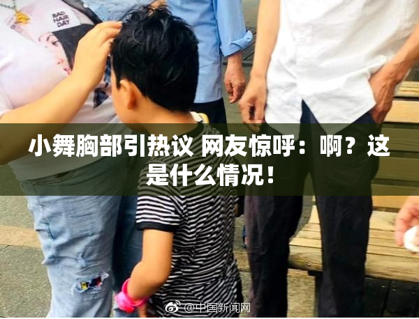 小舞胸部引热议 网友惊呼：啊？这是什么情况！