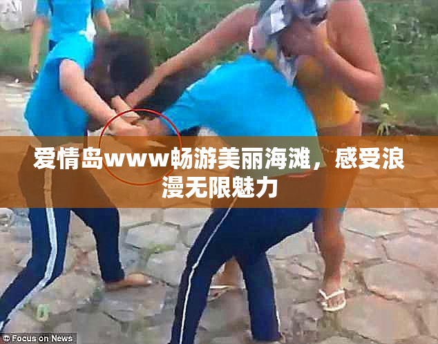 爱情岛www畅游美丽海滩，感受浪漫无限魅力